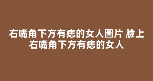 右嘴角下方有痣的女人圖片 臉上右嘴角下方有痣的女人